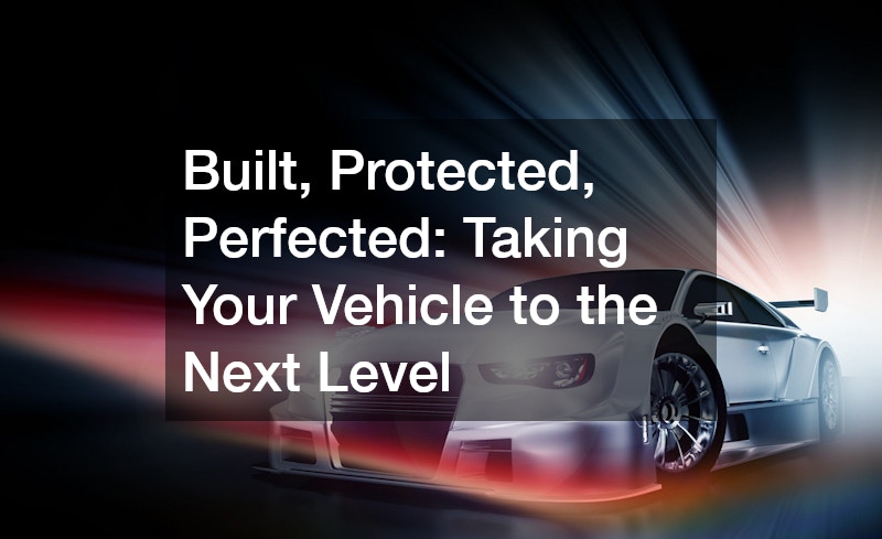 Built, Protected, Perfected  Taking Your Vehicle to the Next Level