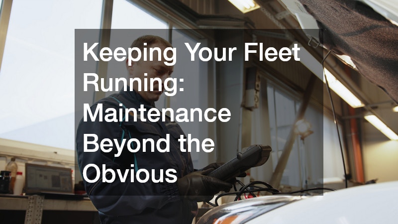 Keeping Your Fleet Running: Maintenance Beyond the Obvious